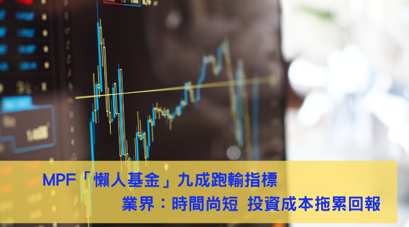 MPF「懶人基金」九成跑輸指標 業界：時間尚短 投資成本拖累回報