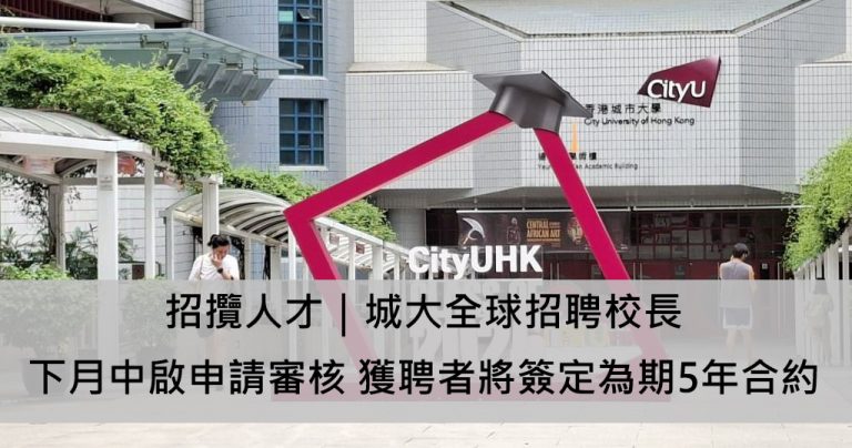 招攬人才|城大全球招聘校長 下月中啟申請審核 獲聘者將簽定為期5年合約 招攬人才|城大全球招聘校長 下月中啟申請審核 獲聘者將簽定為期5年合約